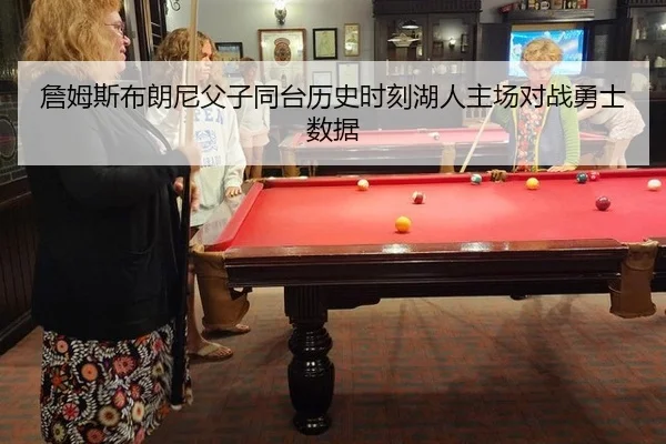 詹姆斯布朗尼父子同台历史时刻湖人主场对战勇士数据